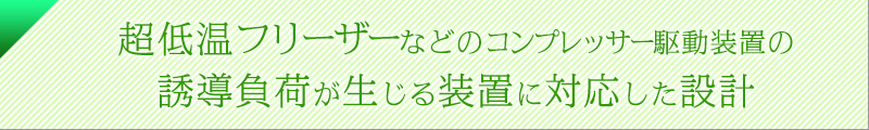 超低温フリーザーなどのコンプレッサー駆動装置の誘導負荷が生じる装置に対応した設計